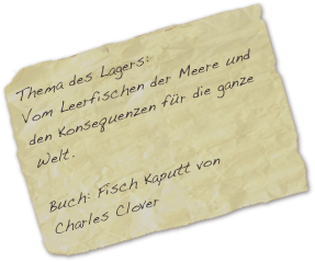 Thema des Lagers:
Vom Leerfischen der Meere und den Konsequenzen für die ganze Welt.

Buch: Fisch Kaputt von
Charles Clover
